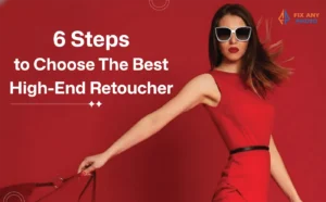 6 Steps to Choosing the Best High-End Retouching Service
