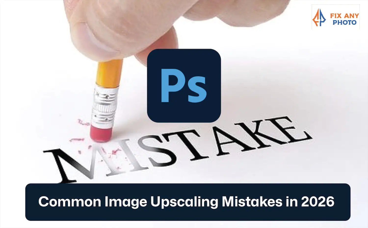 Common Image Upscaling Mistakes in 2026 